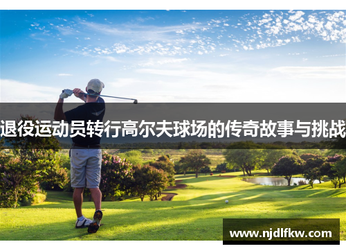 退役运动员转行高尔夫球场的传奇故事与挑战